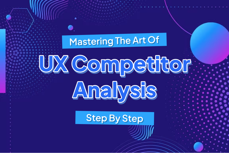 How To Do A UX Competitor Analysis: A Step By Step Guide